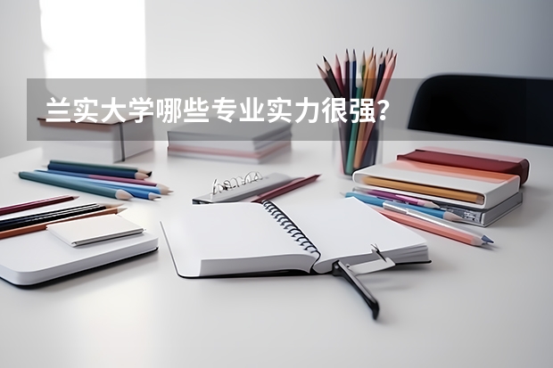 兰实大学哪些专业实力很强？