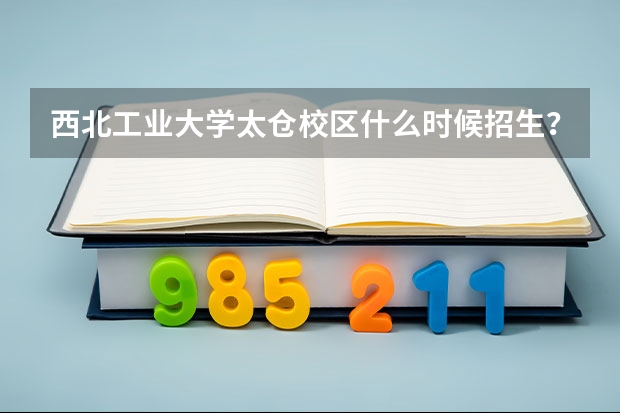 西北工业大学太仓校区什么时候招生?
