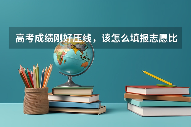高考成绩刚好压线，该怎么填报志愿比较好？