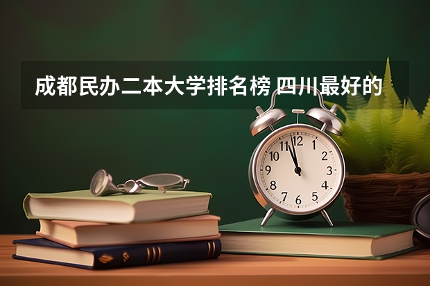 成都民办二本大学排名榜 四川最好的二本大学排名