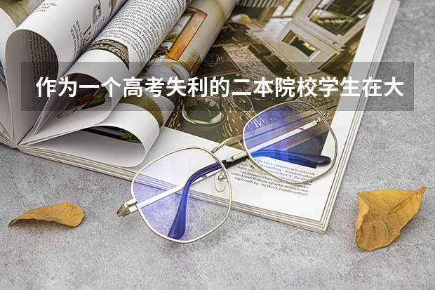 作为一个高考失利的二本院校学生在大学期间如何努力？