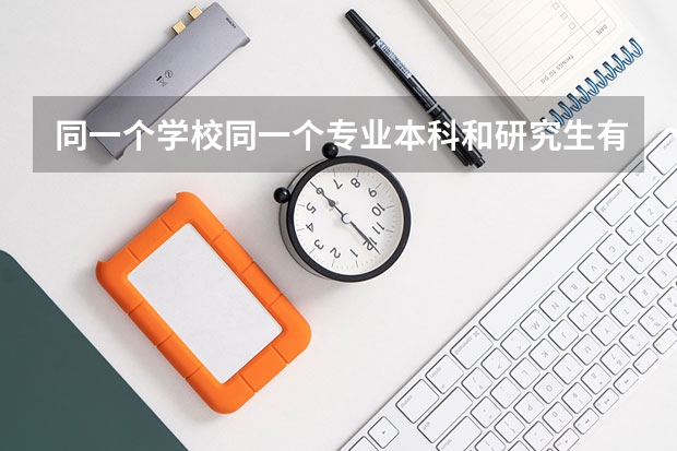 同一个学校同一个专业本科和研究生有什么区别?