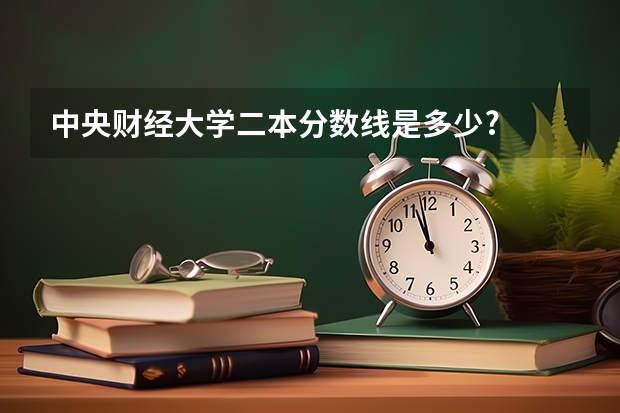 中央财经大学二本分数线是多少?