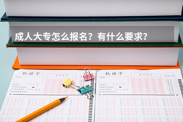 成人大专怎么报名？有什么要求？