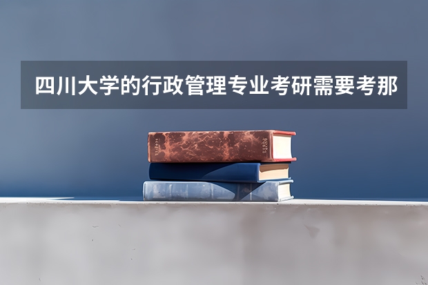 四川大学的行政管理专业考研需要考那些科目（四川大学招生代码及专业代码）
