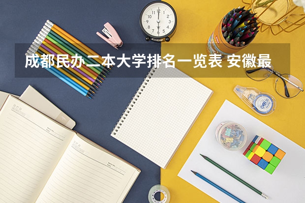 成都民办二本大学排名一览表 安徽最好的民办二本大学