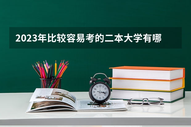 2023年比较容易考的二本大学有哪些 什么二本适合捡漏