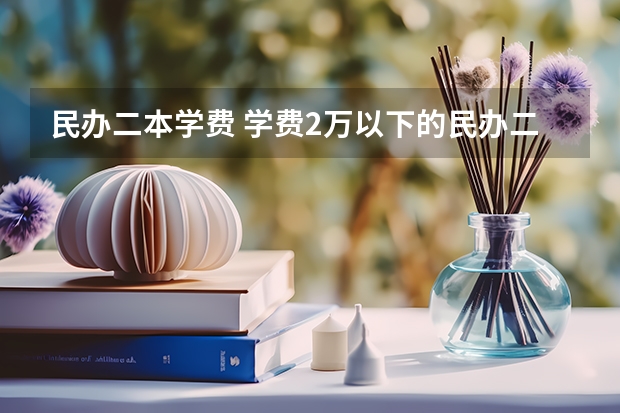 民办二本学费 学费2万以下的民办二本大学