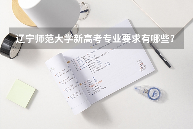辽宁师范大学新高考专业要求有哪些？附各专业选科情况汇总