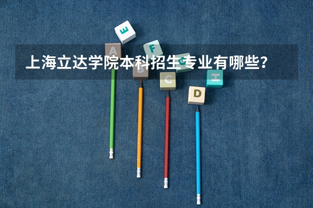上海立达学院本科招生专业有哪些？