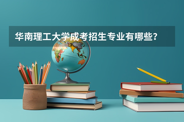 华南理工大学成考招生专业有哪些？