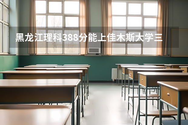 黑龙江理科388分能上佳木斯大学三本吗