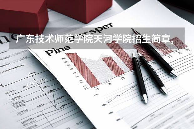 广东技术师范学院天河学院招生简章,招生专业(广东工业大学普通高校招生简章,招生专业)