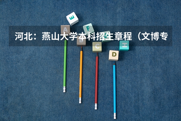 河北：燕山大学本科招生章程（文博专业大学高考分数线）