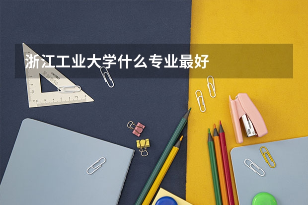 浙江工业大学什么专业最好