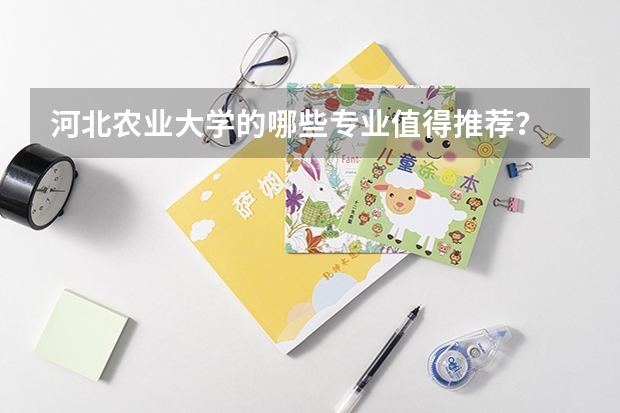 河北农业大学的哪些专业值得推荐？