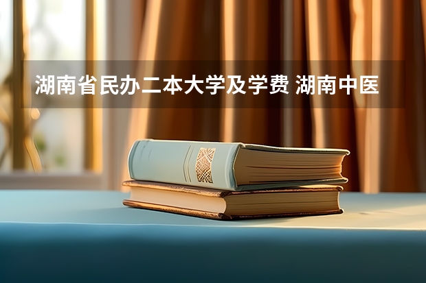 湖南省民办二本大学及学费 湖南中医药大学是几本 是公办还是民办