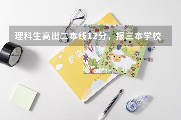 理科生高出二本线12分,报三本学校,应该报什么好