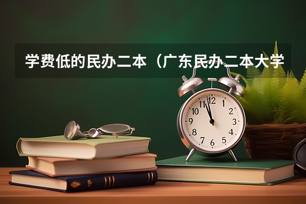 学费低的民办二本（广东民办二本大学学费）