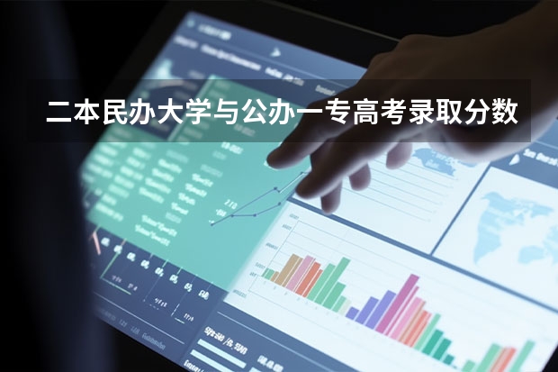 二本民办大学与公办一专高考录取分数线（湖南二本民办大学排名及分数线）