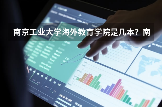南京工业大学海外教育学院是几本?南京林业大学和南京工业大学哪个好?