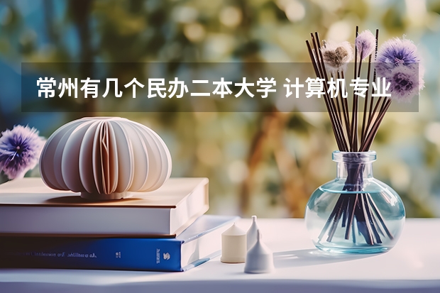 常州有几个民办二本大学 计算机专业民办二本大学排名