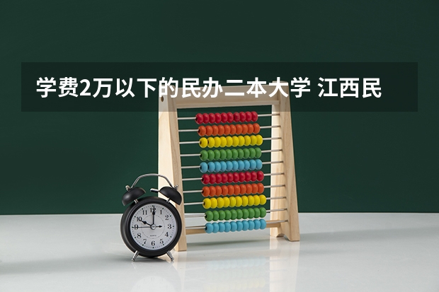 学费2万以下的民办二本大学 江西民办二本大学排名和学费？