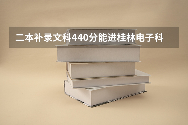 二本补录文科440分能进桂林电子科技大学吗?