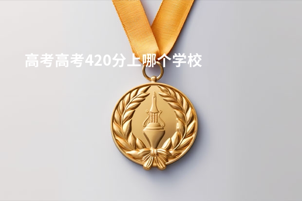 高考高考420分上哪个学校