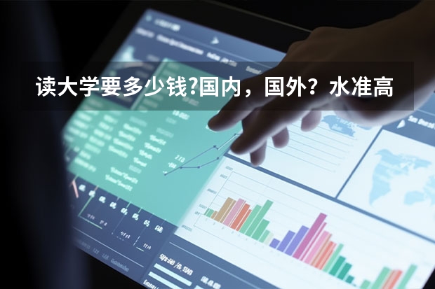 读大学要多少钱?国内，国外？水准高点的 ，一本二本有区别吗