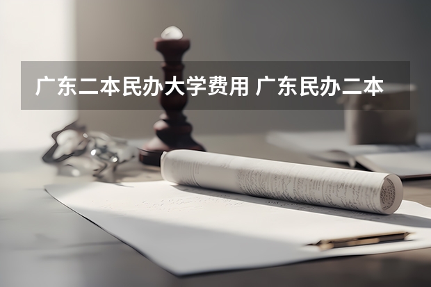 广东二本民办大学费用 广东民办二本大学学费