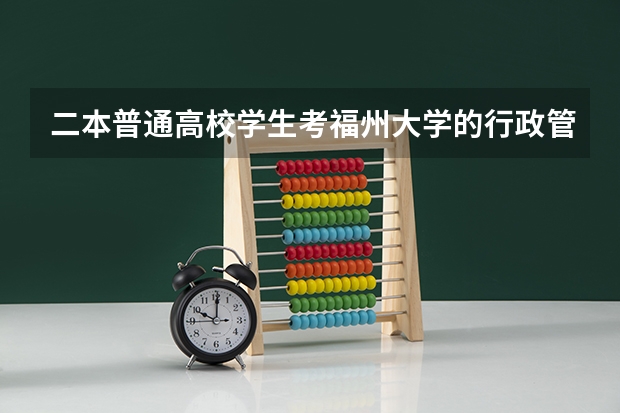 二本普通高校学生考福州大学的行政管理研究生难吗？