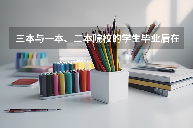 三本与一本、二本院校的学生毕业后在就业方面有区别吗？