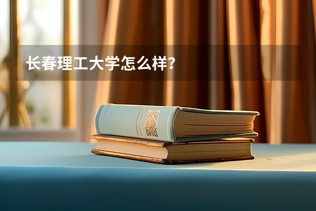 长春理工大学怎么样？