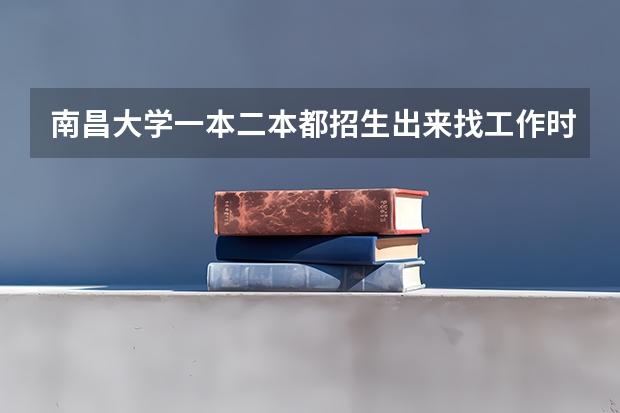 南昌大学一本二本都招生出来找工作时一样一样的吗