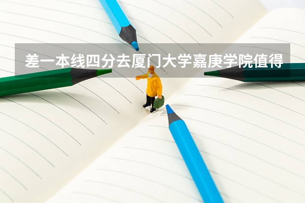 差一本线四分去厦门大学嘉庚学院值得吗？