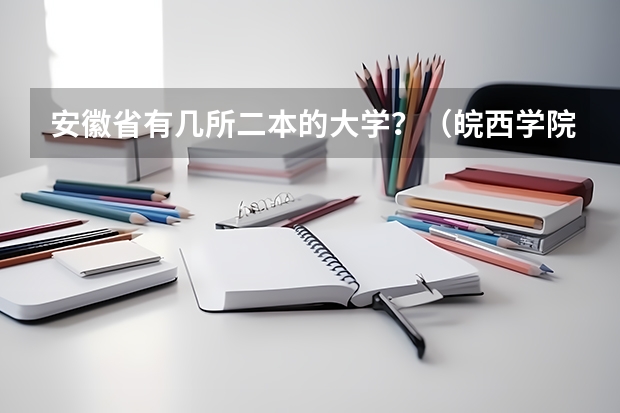 安徽省有几所二本的大学？（皖西学院是一本还是二本）
