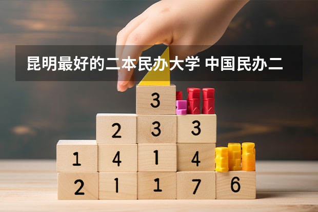 昆明最好的二本民办大学 中国民办二本大学排名最新排名