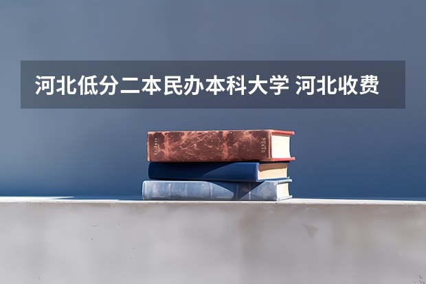 河北低分二本民办本科大学 河北收费低的二本民办学校