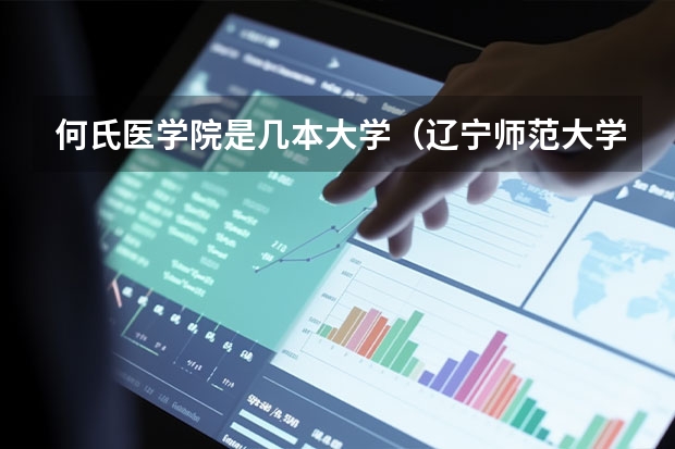 何氏医学院是几本大学（辽宁师范大学海华学院是几本院校？）