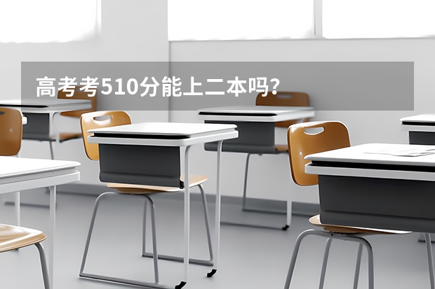 高考考510分能上二本吗？