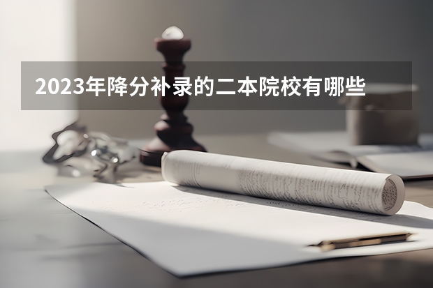 2023年降分补录的二本院校有哪些？