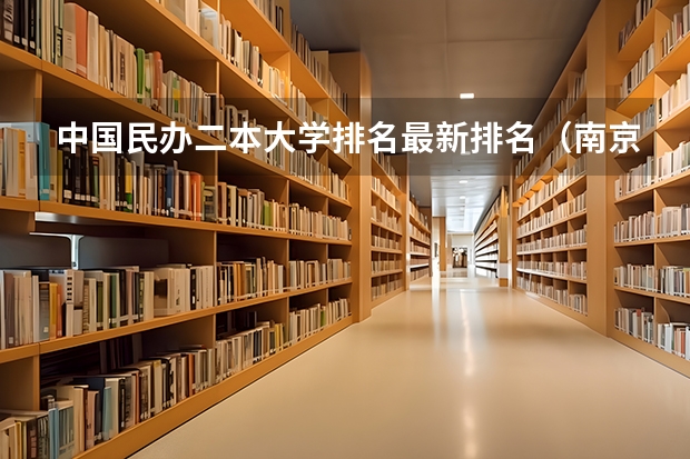 中国民办二本大学排名最新排名（南京师范大学中北学院、江苏大学京江学院、三江学院、江南大学太湖学院）