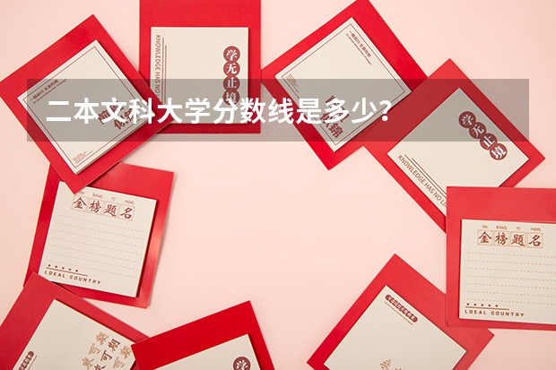 二本文科大学分数线是多少？
