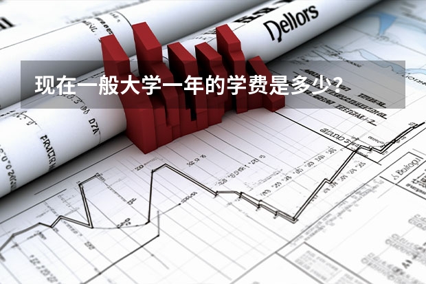 现在一般大学一年的学费是多少？