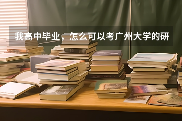 我高中毕业，怎么可以考广州大学的研究生