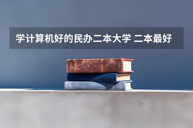学计算机好的民办二本大学 二本最好计算机大学