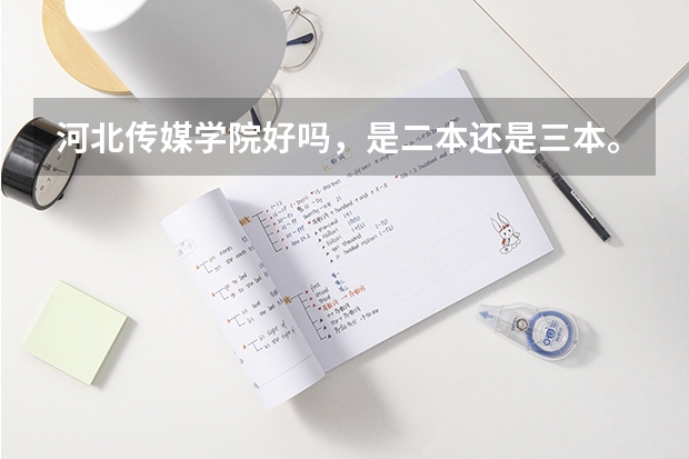 河北传媒学院好吗，是二本还是三本。