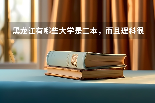 黑龙江有哪些大学是二本，而且理科很好的。