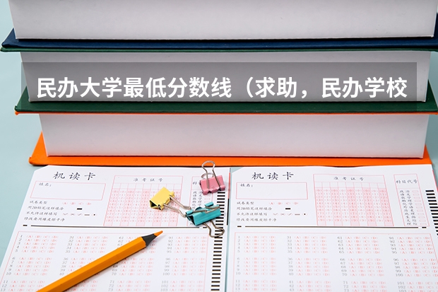 民办大学最低分数线（求助，民办学校分数线）